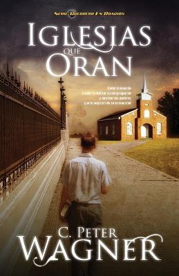 Iglesias que oran: Como la oracion puede revitalizar su congregacion y derribar las paredes que la separan de su comunidad - Peter C. Wagner - cover