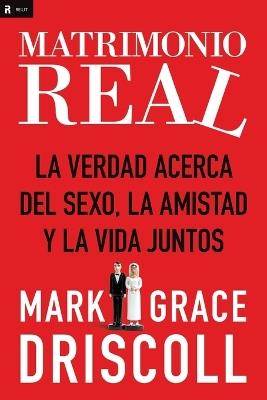 Matrimonio real: La verdad acerca del sexo, la amistad y la vida juntos - Grace Driscoll,Mark Driscoll - cover