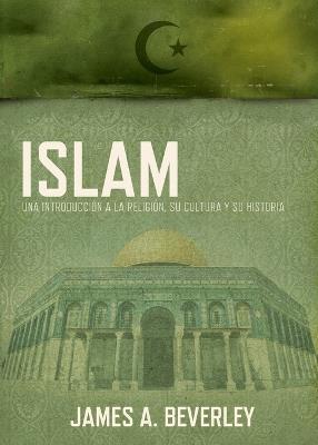 Islam: Una introducción a la religión, su cultura y su historia - James A. Beverley - cover