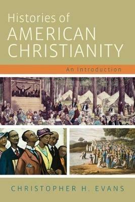 Histories of American Christianity: An Introduction - Christopher H. Evans - cover