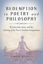 Redemption in Poetry and Philosophy: Wordsworth, Kant, and the Making of the Post-Christian Imagination