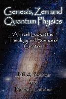 Genesis, Zen and Quantum Physics - A Fresh Look at the Theology and Science of Creation - Jeff A Benner,Michael Calpino - cover