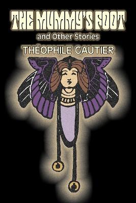 The Mummy's Foot and Other Stories by Theophile Gautier, Fiction, Classics, Fantasy, Fairy Tales, Folk Tales, Legends & Mythology - Theophile Gautier - cover