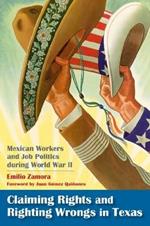 Claiming Rights and Righting Wrongs in Texas: Mexican Workers and Job Politics During World War II