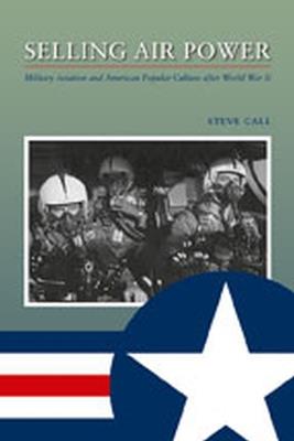 Selling Air Power: Military Aviation and American Popular Culture After World War II - cover