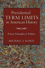 Presidential Term Limits in American History: Power, Principles, and Politics