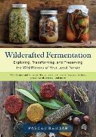 Wildcrafted Fermentation: Exploring, Transforming, and Preserving the Wild Flavors of Your Local Terroir - Pascal Baudar - cover