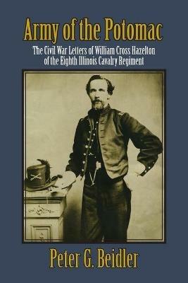 Army of the Potomac: The Civil War Letters of William Cross Hazelton of the Eighth Illinois Cavalry Regiment - Peter G Beidler - cover