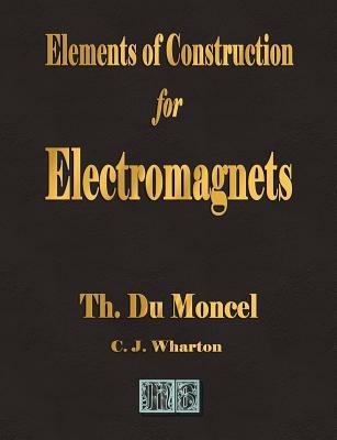 Elements of Construction for Electromagnets - Theodore Du Moncel - cover