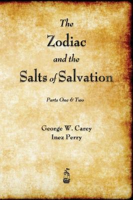 The Zodiac and the Salts of Salvation: Parts One and Two - George W Carey,Inez Perry - cover