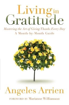 Living in Gratitude: Mastering the Art of Giving Thanks Every Day, A Month-by-Month Guide - Angeles Arrien - cover