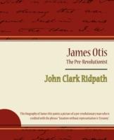 James Otis - The Pre-Revolutionist - John Clark Ridpath - Clark Ridpath John Clark Ridpath,John Clark Ridpath - cover