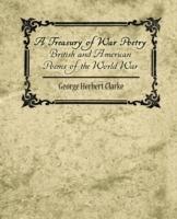 A Treasury of War Poetry British and American Poems of the World War 1914-1917 - Herbert Clarke George Herbert Clarke,George Herbert Clarke - cover