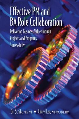 Effective PM and BA Role Collaboration: Delivering Business Value through Projects and Programs Successfully - Ori Schibi,Cheryl Lee - cover