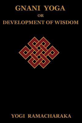 Gnani Yoga or Development of Wisdom: The Highest Yogi Teachings Regarding the Absolute and Its Manifestation - Yogi Ramacharaka,Ramacharaka - cover
