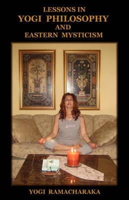 Lessons in Yogi Philosophy and Eastern Mysticism - Yogi Ramacharaka - cover