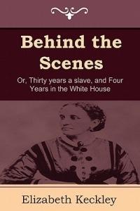 Behind the Scenes: Or, Thirty Years a Slave, and Four Years in the White House - Elizabeth Keckley - cover