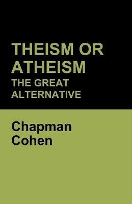 Theism or Atheism: The Great Alternative - Chapman Cohen - cover