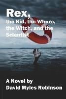 Rex, the Kid, the Whore, the Witch, and the Scientist - David Myles Robinson - cover