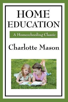 Home Education: Volume I of Charlotte Mason's Homeschooling Series - Charlotte Mason - cover