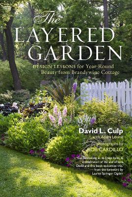 The Layered Garden: Design Lessons for Year-Round Beauty from Brandywine Cottage - Adam Levine,David L. Culp - cover