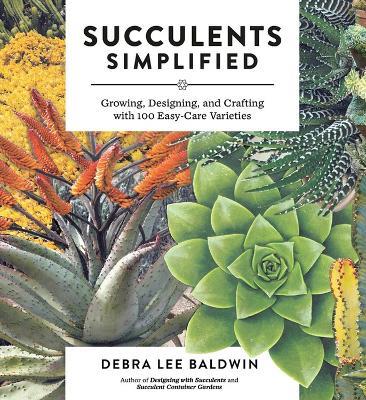 Succulents Simplified: Growing, Designing, and Crafting with 100 Easy-Care Varieties - Debra Lee Baldwin - cover