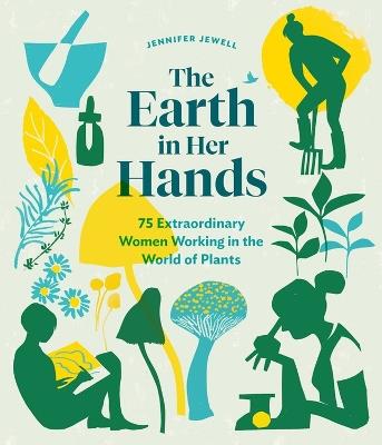 The Earth in Her Hands: 75 Extraordinary Women Working in the World of Plants - Jennifer Jewell - cover