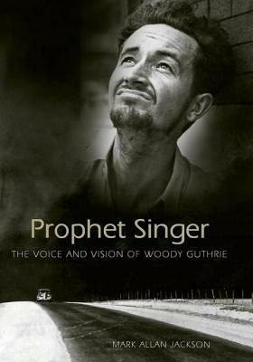 Prophet Singer: The Voice and Vision of Woody Guthrie - Mark Allan Jackson - cover