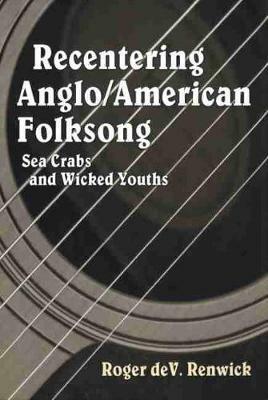 Recentering Anglo/American Folksong: Sea Crabs and Wicked Youths - Roger deV. Renwick - cover