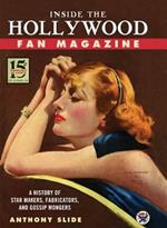 Inside the Hollywood Fan Magazine: A History of Star Makers, Fabricators, and Gossip Mongers