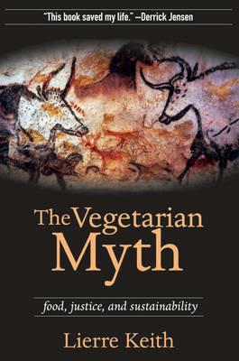 The Vegetarian Myth: Food, Justice and Sustainability - Lierre Keith - cover