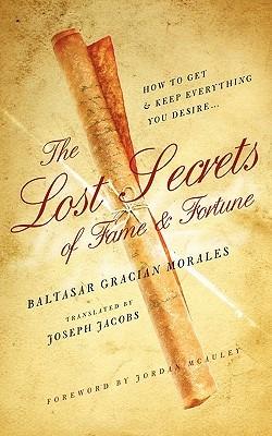 The Lost Secrets of Fame and Fortune: How to Get - And Keep - Everything You Desire - Baltasar Gracian Morales - cover