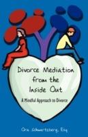 Divorce Mediation from the Inside Out: A Mindful Approach to Divorce - Ora Schwartzberg - cover