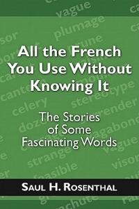 All the French You Use Without Knowing It: The Stories of Some Fascinating Words - Saul H Rosenthal - cover