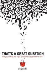 That's a Great Question: Are You Asking the Right Questions in Business? In Life?