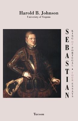 Sebastian King of Portugal: Four Essays - Harold B Johnson - cover