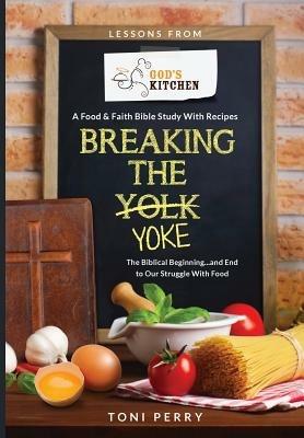 Breaking the Yoke - The Biblical Beginning...and End to Our Struggle with Food - Toni Perry - cover