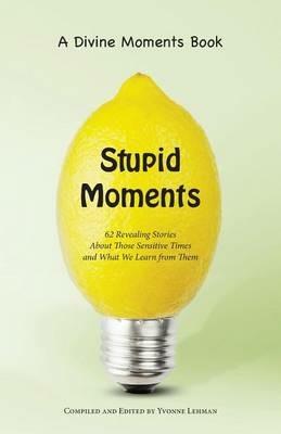 Stupid Moments: 62 Revealing Stories about Those Sensitive Times and What We Learn from Them - cover