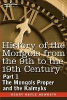 History of the Mongols from the 9th to the 19th Century: Part 1 the Mongols Proper and the Kalmyks - Henry Hoyle Howorth - cover