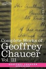 Complete Works of Geoffrey Chaucer, Vol. III: The House of Fame: The Legend of Good Women, the Treatise on the Astrolabe with an Account of the Source