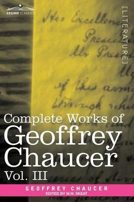 Complete Works of Geoffrey Chaucer, Vol. III: The House of Fame: The Legend of Good Women, the Treatise on the Astrolabe with an Account of the Source - Geoffrey Chaucer - cover
