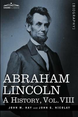 Abraham Lincoln: A History, Vol.VIII (in 10 Volumes) - John M Hay,John George Nicolay - cover