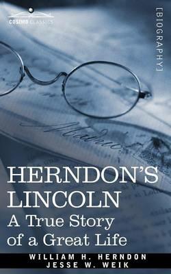 Herndon's Lincoln: A True Story of a Great Life - William H Herndon,Jesse W Weik - cover