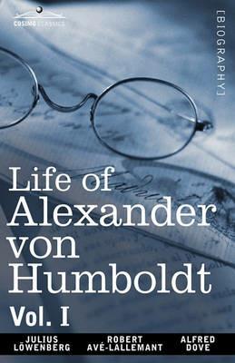 Life of Alexander Von Humboldt, Vol. I (in Two Volumes) - Julius Lowenberg,Robert Avlallemant,Alfred Dove - cover