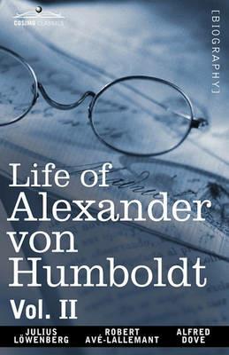 Life of Alexander Von Humboldt, Vol. II (in Two Volumes) - Julius Lowenberg,Robert Avlallemant,Alfred Dove - cover