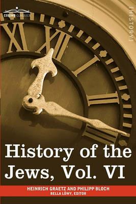 History of the Jews, Vol. VI (in Six Volumes): Containing a Memoir of the Author by Dr. Philipp Bloch, a Chronological Table of Jewish History and an - Heinrich Graetz - cover