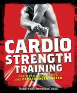 Cardio Strength Training: Torch Fat, Build Muscle, and Get Stronger Faster