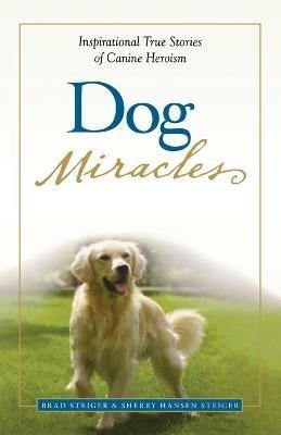 Dog Miracles: Inspirational True Stories of Canine Heroism - Brad Steiger,Sherry Hansen Steiger - cover