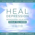 Heal Depression: Reprogram Your Mind While You Work