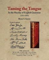 Taming the Tongue in the Heyday of English Grammar (1711–1851) - Bryan A. Garner - cover